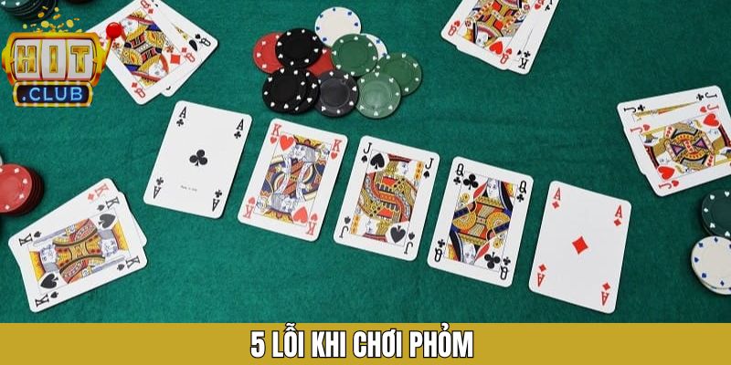 5 Lỗi Khi Chơi Phỏm – Lý Do Chơi Lâu Năm Vẫn Không Thắng Lớn