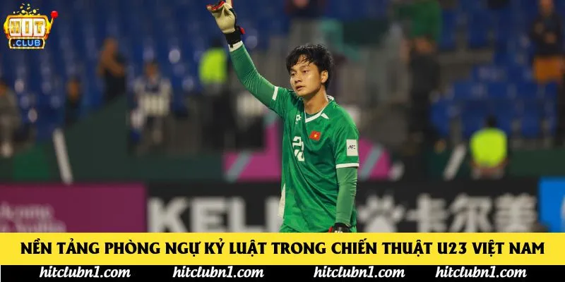 Nền tảng phòng ngự kỷ luật trong chiến thuật U23 Việt Nam Nền tảng phòng ngự kỷ luật trong chiến thuật U23 Việt Nam
