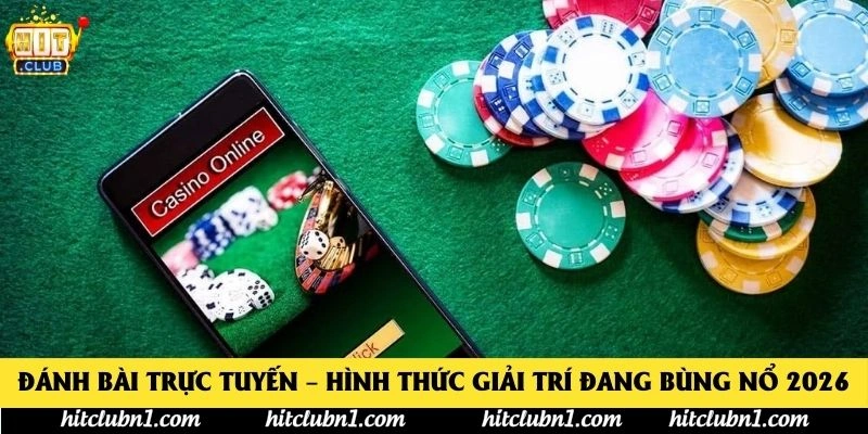 Đánh Bài Trực Tuyến – Hình Thức Giải Trí Đang Bùng Nổ 2026