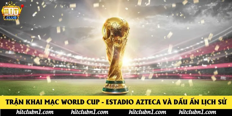Trận Khai Mạc World Cup - Estadio Azteca Và Dấu Ấn Lịch Sử