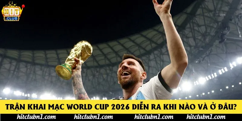 Trận khai mạc World Cup 2026 diễn ra khi nào và ở đâu?
