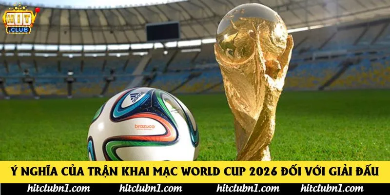 Ý nghĩa của trận khai mạc World Cup 2026 đối với giải đấu