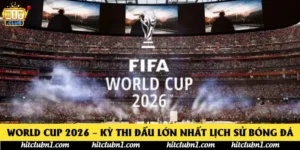 World Cup 2026 – Kỳ Thi Đấu Lớn Nhất Lịch Sử Bóng Đá 
