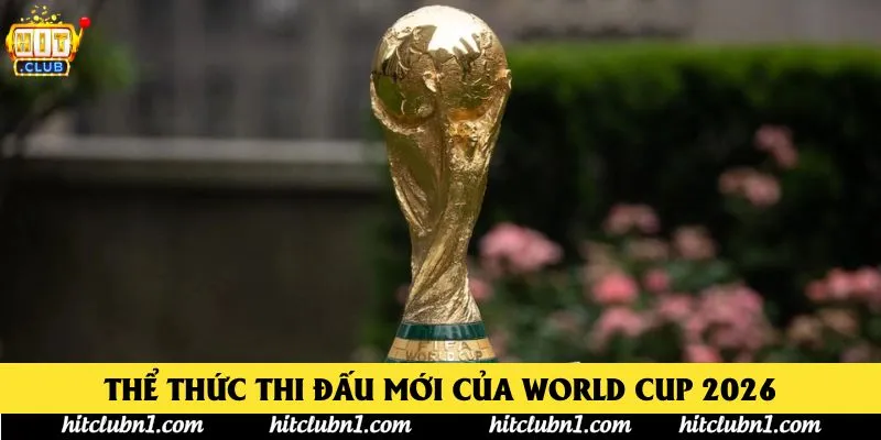 Thể thức thi đấu mới của World Cup 2026 Thể thức thi đấu mới của World Cup 2026